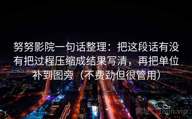 努努影院一句话整理：把这段话有没有把过程压缩成结果写清，再把单位补到图旁（不费劲但很管用）