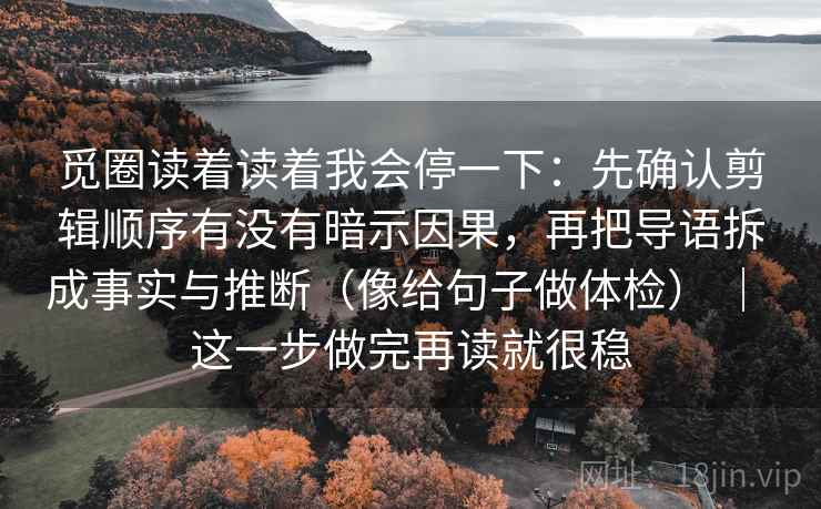 西瓜视频别被语气牵着走：先看这段话的转述是不是带立场，然后画一条证据链（先把证据摆出来）