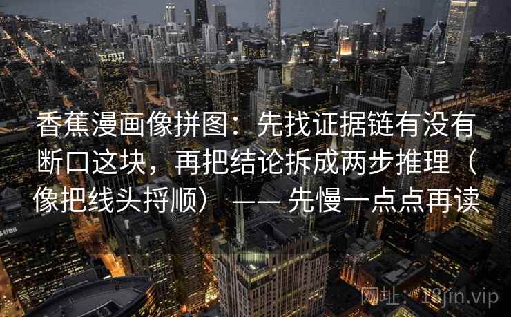 西瓜视频别被语气牵着走：先看这段话的转述是不是带立场，然后画一条证据链（先把证据摆出来）